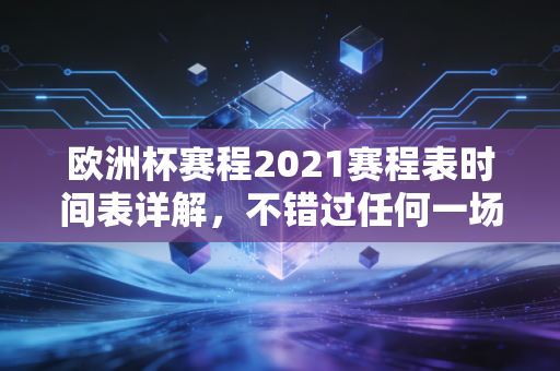 欧洲杯赛程2021赛程表时间表详解，不错过任何一场精彩对决！