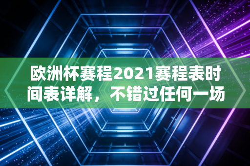欧洲杯赛程2021赛程表时间表详解，不错过任何一场精彩对决！