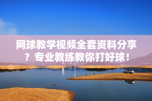 网球教学视频全套资料分享？专业教练教你打好球！