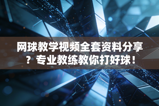 网球教学视频全套资料分享？专业教练教你打好球！