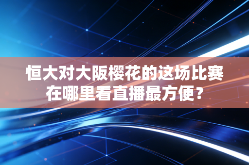 恒大对大阪樱花的这场比赛在哪里看直播最方便？