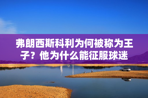 弗朗西斯科利为何被称为王子？他为什么能征服球迷