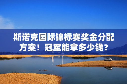 斯诺克国际锦标赛奖金分配方案！冠军能拿多少钱？