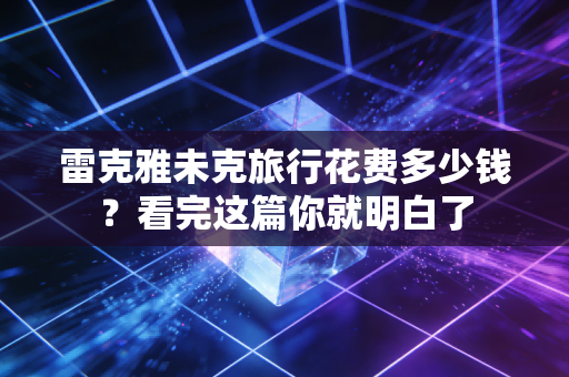 雷克雅未克旅行花费多少钱？看完这篇你就明白了