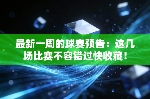 最新一周的球赛预告：这几场比赛不容错过快收藏！