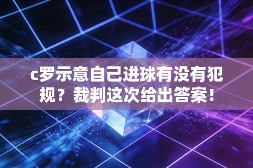 c罗示意自己进球有没有犯规？裁判这次给出答案！