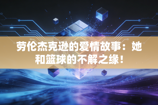 劳伦杰克逊的爱情故事：她和篮球的不解之缘！