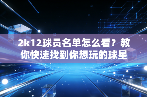 2k12球员名单怎么看？教你快速找到你想玩的球星