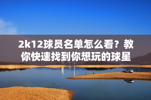 2k12球员名单怎么看？教你快速找到你想玩的球星