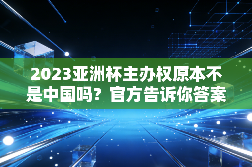 2023亚洲杯主办权原本不是中国吗？官方告诉你答案！