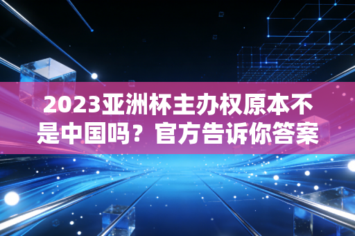 2023亚洲杯主办权原本不是中国吗？官方告诉你答案！