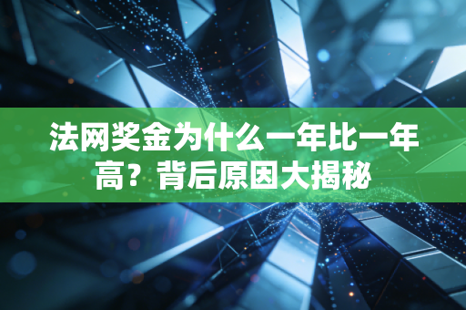 法网奖金为什么一年比一年高？背后原因大揭秘