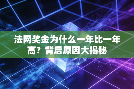 法网奖金为什么一年比一年高？背后原因大揭秘