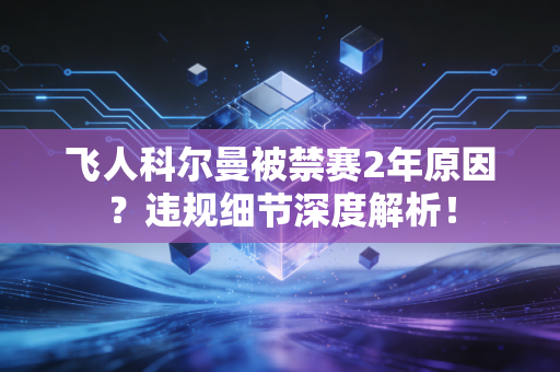 飞人科尔曼被禁赛2年原因？违规细节深度解析！