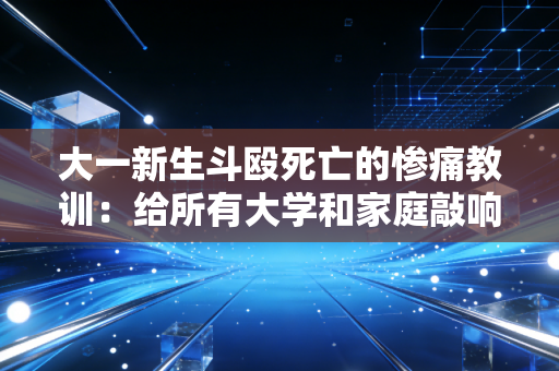 大一新生斗殴死亡的惨痛教训：给所有大学和家庭敲响了警钟！
