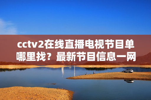 cctv2在线直播电视节目单哪里找？最新节目信息一网打尽！