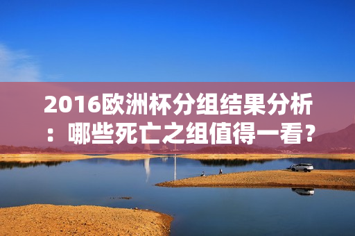 2016欧洲杯分组结果分析：哪些死亡之组值得一看？