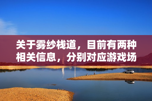 关于雾纱栈道，目前有两种相关信息，分别对应游戏场景和现实景点