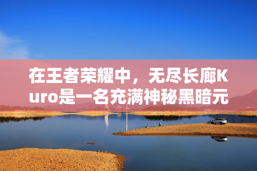 在王者荣耀中，无尽长廊Kuro是一名充满神秘黑暗元素的战士型英雄，以下是关于他的详细介绍