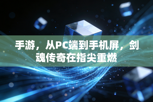 手游，从PC端到手机屏，剑魂传奇在指尖重燃