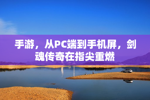 手游，从PC端到手机屏，剑魂传奇在指尖重燃
