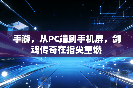 手游，从PC端到手机屏，剑魂传奇在指尖重燃