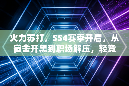 火力苏打，SS4赛季开启，从宿舍开黑到职场解压，轻竞技如何成为Z世代的情绪出口？