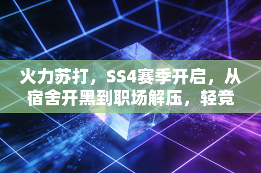 火力苏打，SS4赛季开启，从宿舍开黑到职场解压，轻竞技如何成为Z世代的情绪出口？
