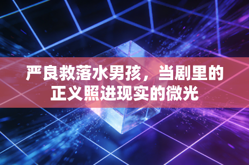 严良救落水男孩，当剧里的正义照进现实的微光