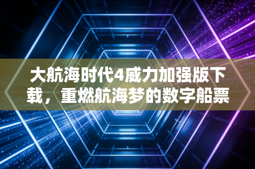 大航海时代4威力加强版下载，重燃航海梦的数字船票