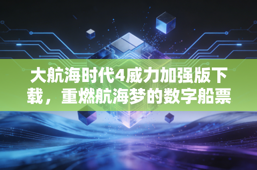大航海时代4威力加强版下载，重燃航海梦的数字船票