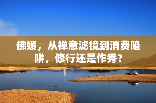 佛媛，从禅意滤镜到消费陷阱，修行还是作秀？