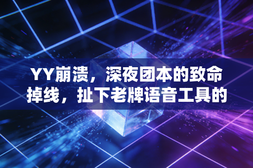 YY崩溃，深夜团本的致命掉线，扯下老牌语音工具的遮羞布