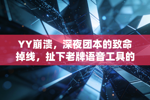 YY崩溃，深夜团本的致命掉线，扯下老牌语音工具的遮羞布