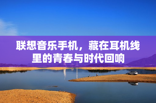 联想音乐手机，藏在耳机线里的青春与时代回响