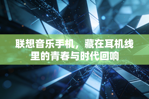 联想音乐手机，藏在耳机线里的青春与时代回响