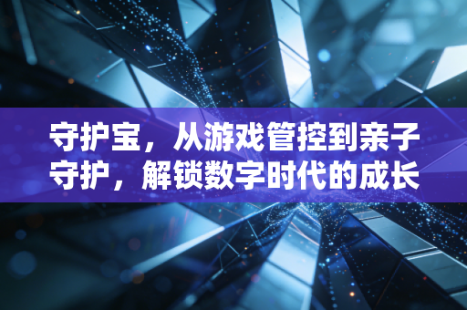 守护宝，从游戏管控到亲子守护，解锁数字时代的成长平衡密码