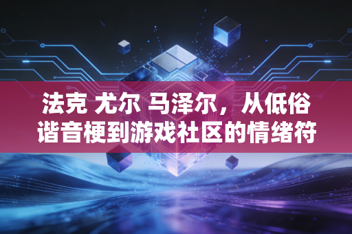 法克 尤尔 马泽尔，从低俗谐音梗到游戏社区的情绪符号