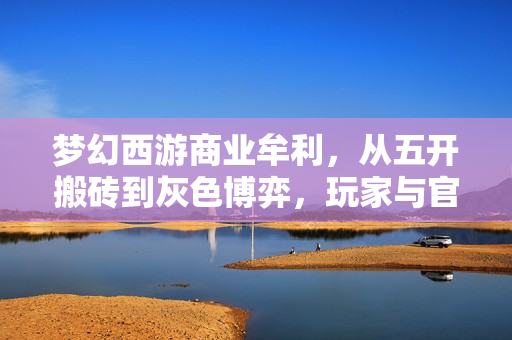 梦幻西游商业牟利，从五开搬砖到灰色博弈，玩家与官方的十年拉扯