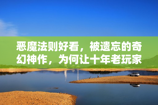恶魔法则好看，被遗忘的奇幻神作，为何让十年老玩家念念不忘？
