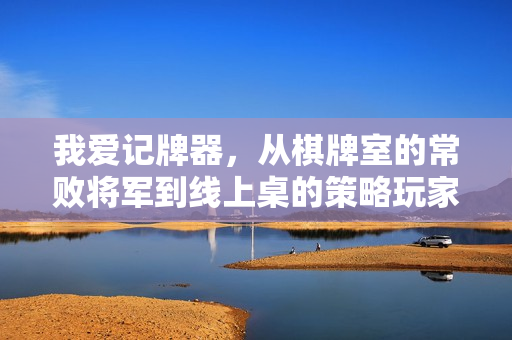 我爱记牌器，从棋牌室的常败将军到线上桌的策略玩家