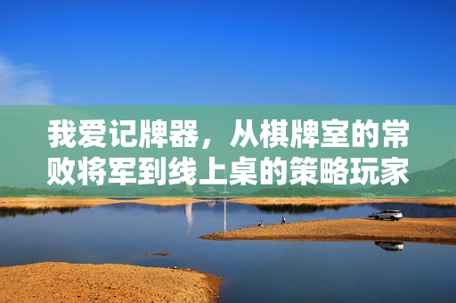 我爱记牌器，从棋牌室的常败将军到线上桌的策略玩家