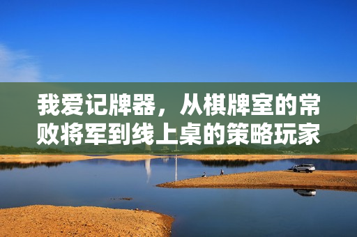 我爱记牌器，从棋牌室的常败将军到线上桌的策略玩家