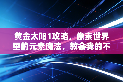 黄金太阳1攻略，像素世界里的元素魔法，教会我的不只是通关