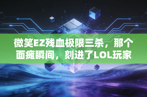 微笑EZ残血极限三杀，那个面瘫瞬间，刻进了LOL玩家的青春DNA
