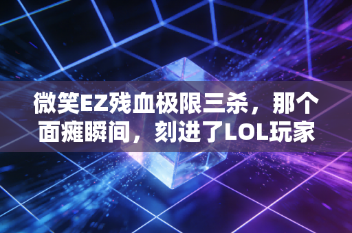 微笑EZ残血极限三杀，那个面瘫瞬间，刻进了LOL玩家的青春DNA