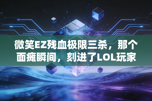 微笑EZ残血极限三杀，那个面瘫瞬间，刻进了LOL玩家的青春DNA
