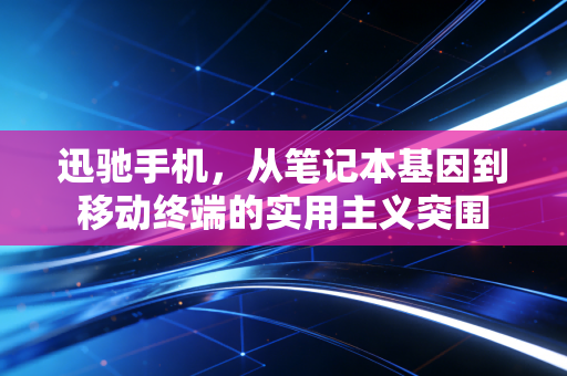 迅驰手机，从笔记本基因到移动终端的实用主义突围