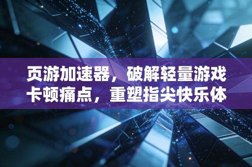 页游加速器，破解轻量游戏卡顿痛点，重塑指尖快乐体验