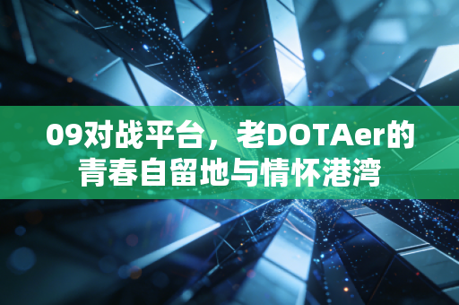 09对战平台，老DOTAer的青春自留地与情怀港湾